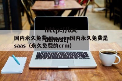 国内永久免费saascrm国内永久免费是saas（永久免费的crm）