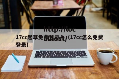 17cc起草免费登录入（17cc怎么免费登录）